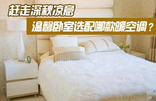 赶走深秋凉意 温馨卧室选配哪款暖空调？