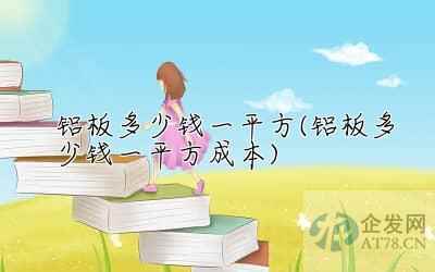 铝板多少钱一平方(铝板多少钱一平方成本)