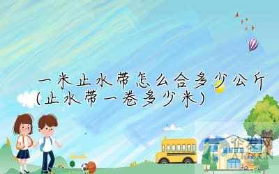 一米止水带怎么合多少公斤(止水带一卷多少米)