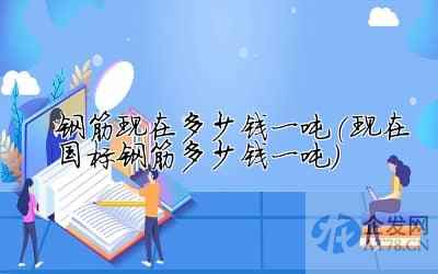 钢筋现在多少钱一吨(现在国标钢筋多少钱一吨)