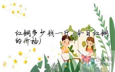 红铜多少钱一斤(今日红铜的价格)